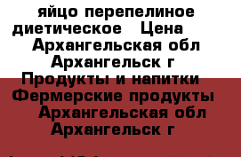 яйцо перепелиное диетическое › Цена ­ 100 - Архангельская обл., Архангельск г. Продукты и напитки » Фермерские продукты   . Архангельская обл.,Архангельск г.